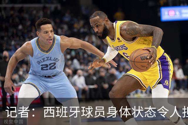 记者：西班牙球员身体状态令人担忧，若不能战胜沙特将面临大麻烦